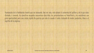 iluminación de la habitación tendrá que ser atenuada. Una vez más: esto alejará la atención del público y de lo que estás
diciendo. A menudo, los ejecutivos ocupados encuentran aburridas las presentaciones en PowerPoint y las consideran una
gran oportunidad para una siesta rápida No querrás que esto te suceda si estás tratando de vender productos, ideas o el
espíritu de la empresa.
23/01/2015 Centros de recursos naturales industria y diversidad 20
 