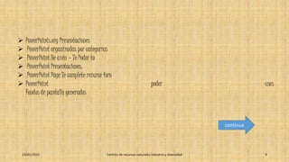 23/01/2015 Centros de recursos naturales industria y diversidad 9
 PowerPoints.org Presentaciones
 PowerPoint organizadas por categorías
 PowerPoint He avén — Te Poder to
 PowerPoint Presentaciones.
 PowerPoint Page Te complete rezurce foro
 PowerPoint poder uses
Fondos de pantalla generados
continua
 