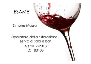 ESAME
Simone Massa
Operatore della ristorazione –
servizi di sala e bar
A.s 2017-2018
ID: 180108
 