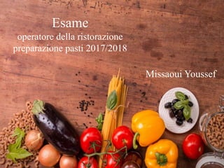 Esame
operatore della ristorazione
preparazione pasti 2017/2018
Missaoui Youssef
 