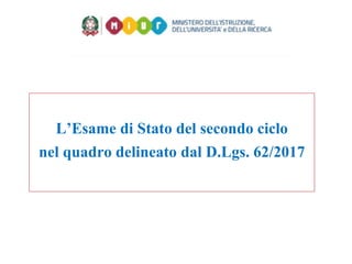 L’Esame di Stato del secondo ciclo
nel quadro delineato dal D.Lgs. 62/2017
 