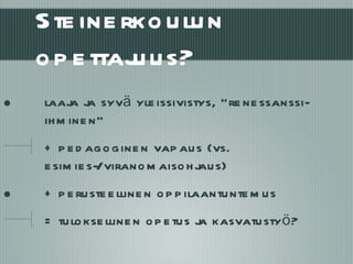 Steinerkoulun opettajuus? laaja ja syvä yleissivistys, ”renessanssi-ihminen” + pedagoginen vapaus (vs. esimies-/viranomaisohjaus) + perusteellinen oppilaantuntemus = tuloksellinen opetus ja kasvatustyö? 