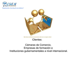 "Organización e-learning de cara al futuro"




                                              Clientes:

                             Cámaras de Comercio,
                           Empresas de formación e
              Instituciones gubernamentales a nivel internacional.
 