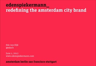 edenspiekermann_ amsterdam berlin san francisco singapore 
Redefining the 
Amsterdam City brand 
@edenspiekermann @edoch 
October 2014 
 