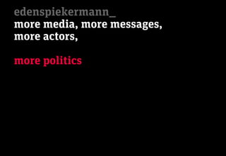 edenspiekermann_
more media, more messages,
more actors,

more politics
 