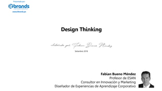 Setiembre 2018
Fabian Bueno Méndez
Profesor de ESAN
Consultor en Innovación y Marketing
Diseñador de Experiencias de Aprendizaje Corporativo
Design Thinking
www.itbrands.pe
Presentadopor:
 