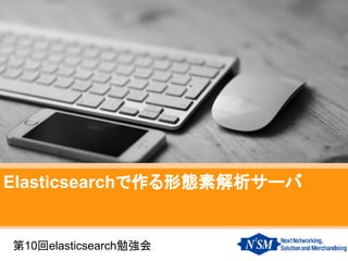 Elasticsearchで作る形態素解析サーバ
第10回elasticsearch勉強会
 