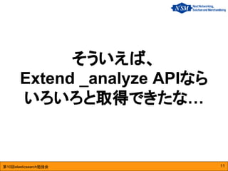 第10回elasticsearch勉強会
そういえば、
Extend _analyze APIなら
いろいろと取得できたな…
11
 