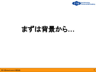 第10回elasticsearch勉強会
まずは背景から…
3
 