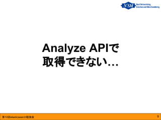 第10回elasticsearch勉強会
Analyze APIで
取得できない…
9
 