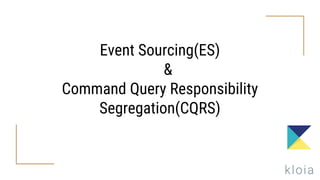 Event Sourcing(ES)
&
Command Query Responsibility
Segregation(CQRS)
 