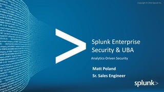 Copyright	©	2014	Splunk	Inc.
Splunk	Enterprise	
Security	&	UBA
Analytics-Driven	Security
Matt	Poland
Sr.	Sales	Engineer
 