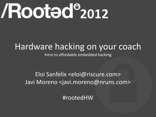 Hardware hacking on your coach
        Intro to affordable embedded hacking



      Eloi Sanfelix <eloi@riscure.com>
  Javi Moreno <javi.moreno@nruns.com>

                 #rootedHW
 