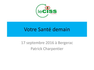Votre Santé demain
17 septembre 2016 à Bergerac
Patrick Charpentier
 