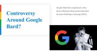 Controversy
Around Google
Bard?
Google's Bard had a rough launch, with a
demo of Bard providing incorrect data about
the James Webb Space Telescope (JWST).
 