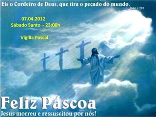 07.04.2012
Sábado Santo – 23:00h

    Vigília Pascal
 