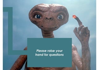Please raise your
hand for questions
 
