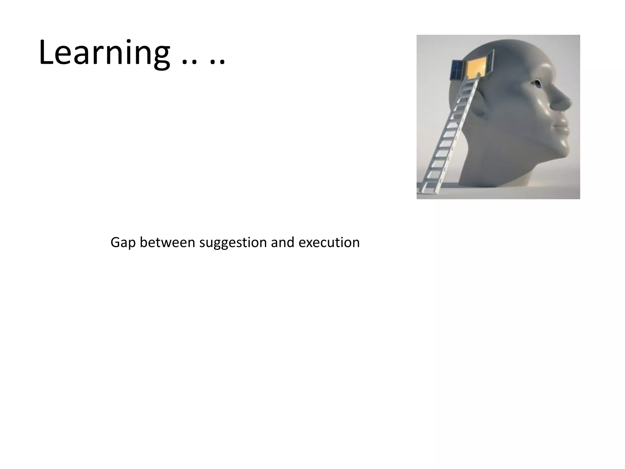 Gap between suggestion and execution
Learning .. ..