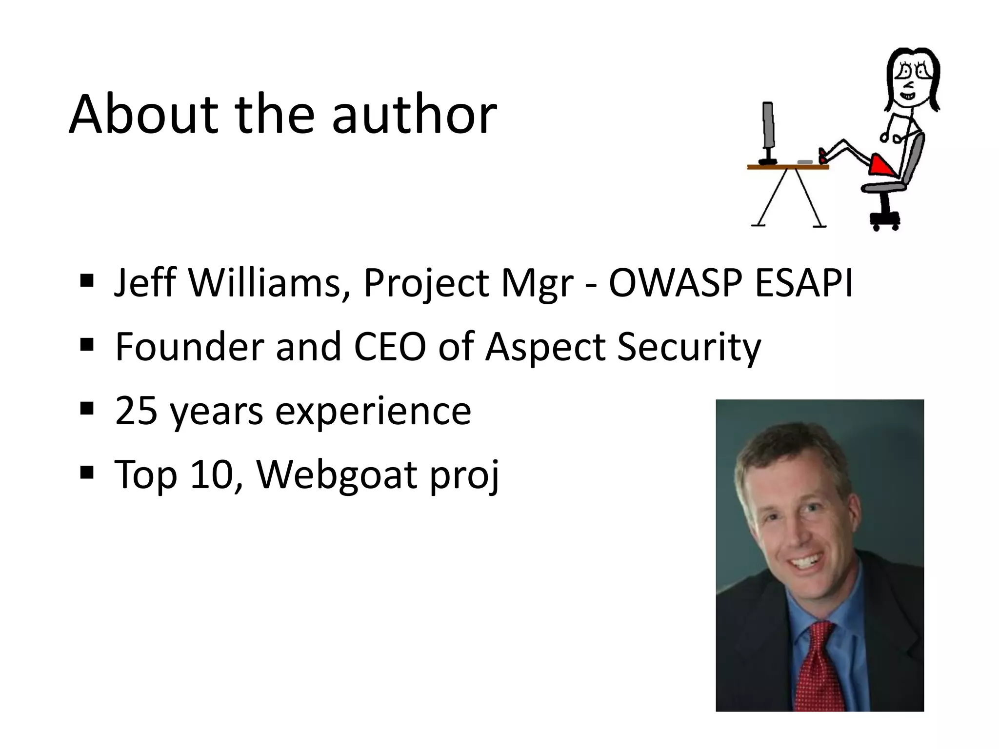  Jeff Williams, Project Mgr - OWASP ESAPI
Founder and CEO of Aspect Security
25 years experience
Top 10, Webgoat proj
About the author