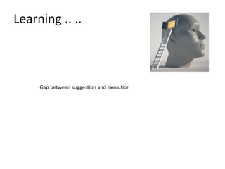 Gap between suggestion and execution
Learning .. ..
 