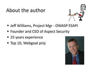  Jeff Williams, Project Mgr - OWASP ESAPI
 Founder and CEO of Aspect Security
 25 years experience
 Top 10, Webgoat pr...
