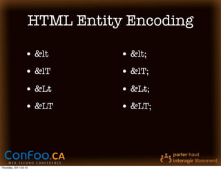 HTML Entity Encoding

                  • &lt       • &lt;
                  • &lT       • &lT;
                  • &Lt       • &Lt;
                  • &LT       • &LT;




Thursday, 2011-03-10
 