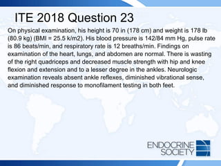 ITE 2018 Question 23
On physical examination, his height is 70 in (178 cm) and weight is 178 lb
(80.9 kg) (BMI = 25.5 k/m2). His blood pressure is 142/84 mm Hg, pulse rate
is 86 beats/min, and respiratory rate is 12 breaths/min. Findings on
examination of the heart, lungs, and abdomen are normal. There is wasting
of the right quadriceps and decreased muscle strength with hip and knee
flexion and extension and to a lesser degree in the ankles. Neurologic
examination reveals absent ankle reflexes, diminished vibrational sense,
and diminished response to monofilament testing in both feet.
 