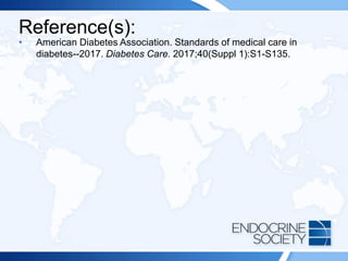Reference(s):
• American Diabetes Association. Standards of medical care in
diabetes--2017. Diabetes Care. 2017;40(Suppl 1):S1-S135.
 