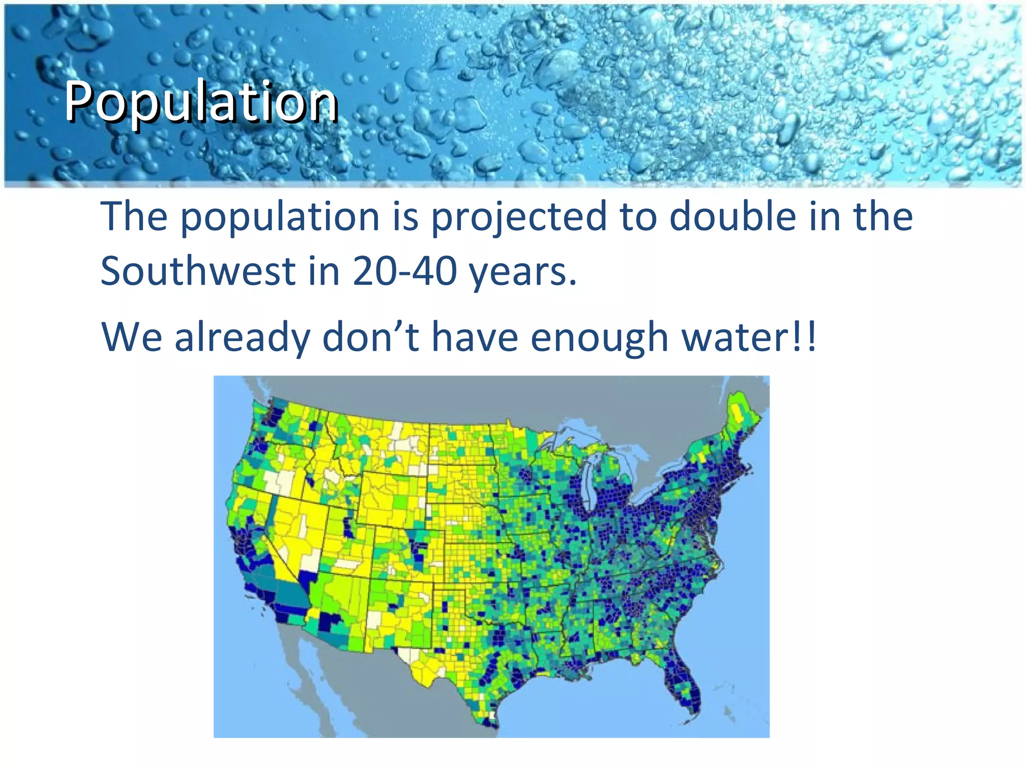 Population
 The population is projected to double in the
 Southwest in 20-40 years.
 We already don’t have enough water!!
 