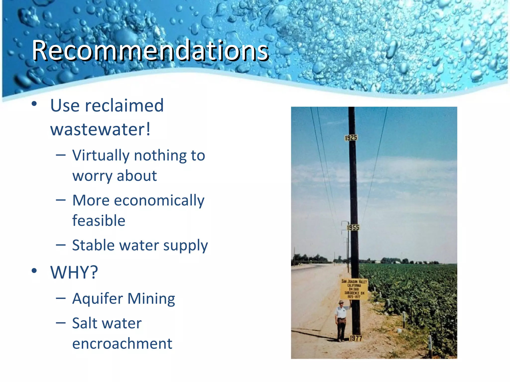 Recommendations
• Use reclaimed
  wastewater!
  – Virtually nothing to
    worry about
  – More economically
    feasible
  – Stable water supply
• WHY?
  – Aquifer Mining
  – Salt water
    encroachment
 