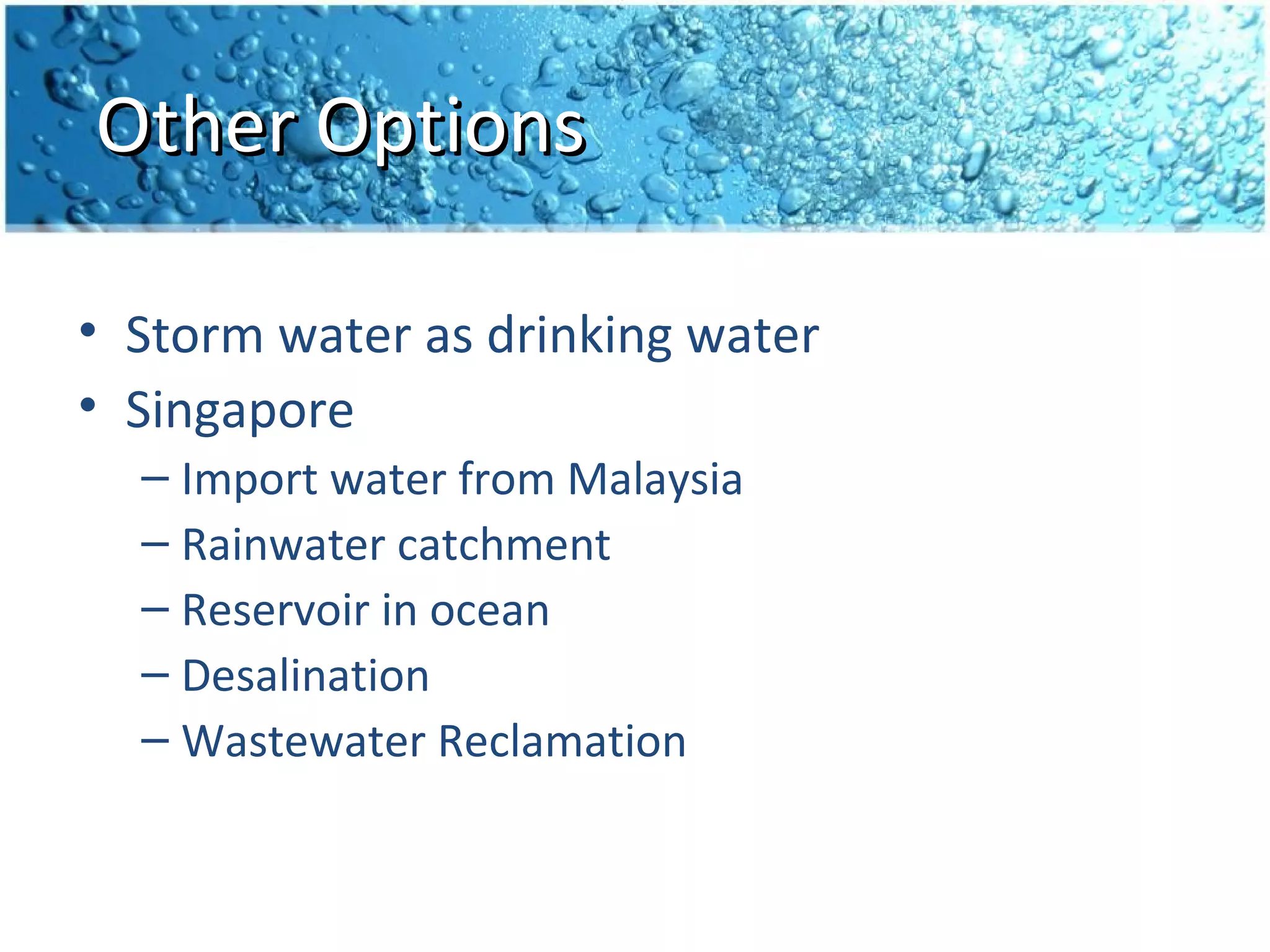 Other Options

• Storm water as drinking water
• Singapore
  – Import water from Malaysia
  – Rainwater catchment
  – Reservoir in ocean
  – Desalination
  – Wastewater Reclamation
 