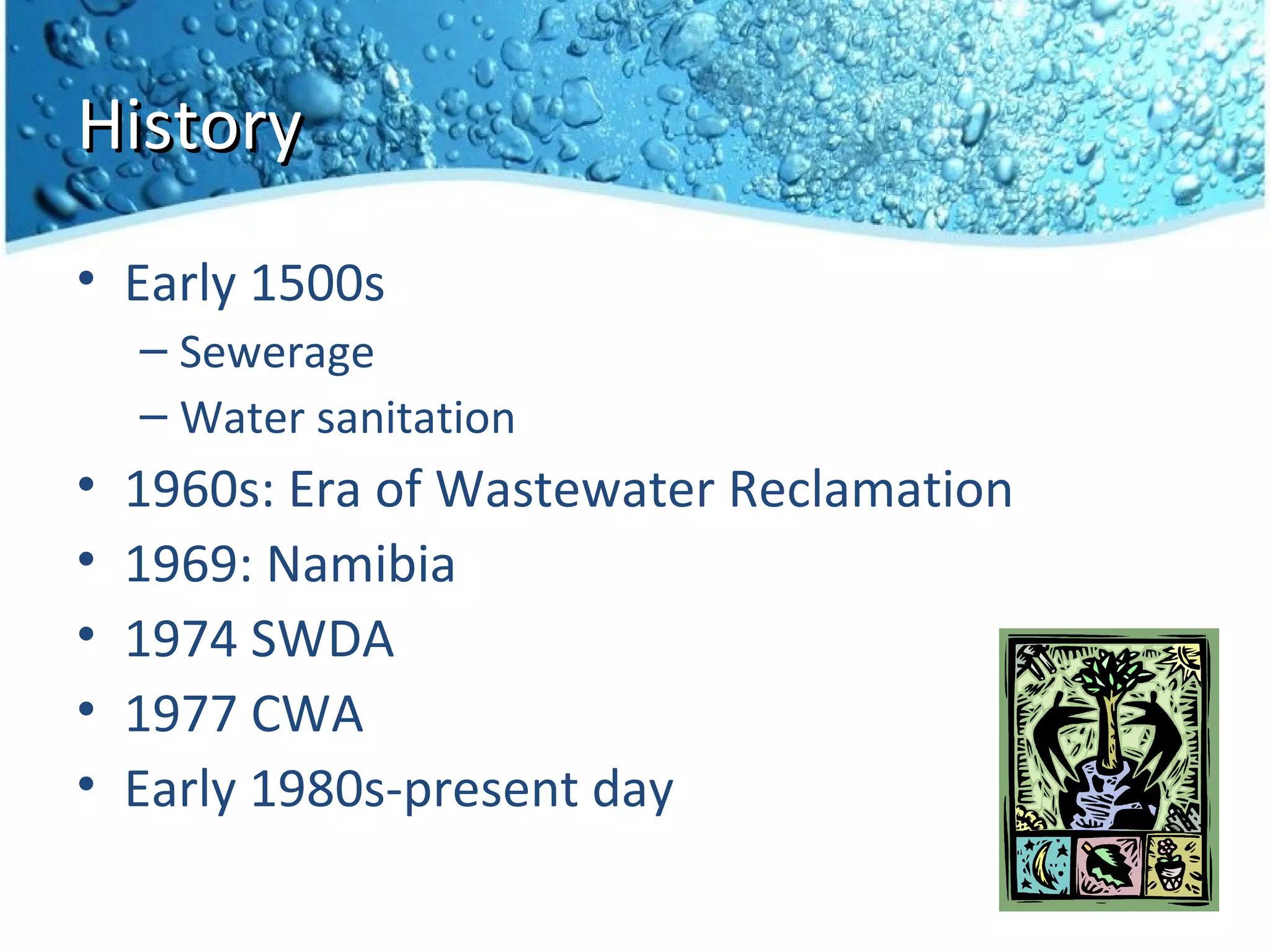 History
• Early 1500s
    – Sewerage
    – Water sanitation
•   1960s: Era of Wastewater Reclamation
•   1969: Namibia
•   1974 SWDA
•   1977 CWA
•   Early 1980s-present day
 