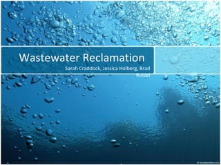 Wastewater Reclamation
        Sarah Craddock, Jessica Holberg, Brad
                                       Rutzel
 