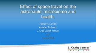 Effect of space travel on the
astronauts’ microbiome and
health.
Hernán A. Lorenzi
Assistant Professor
J. Craig Venter Institute
ESA
October 2020
 