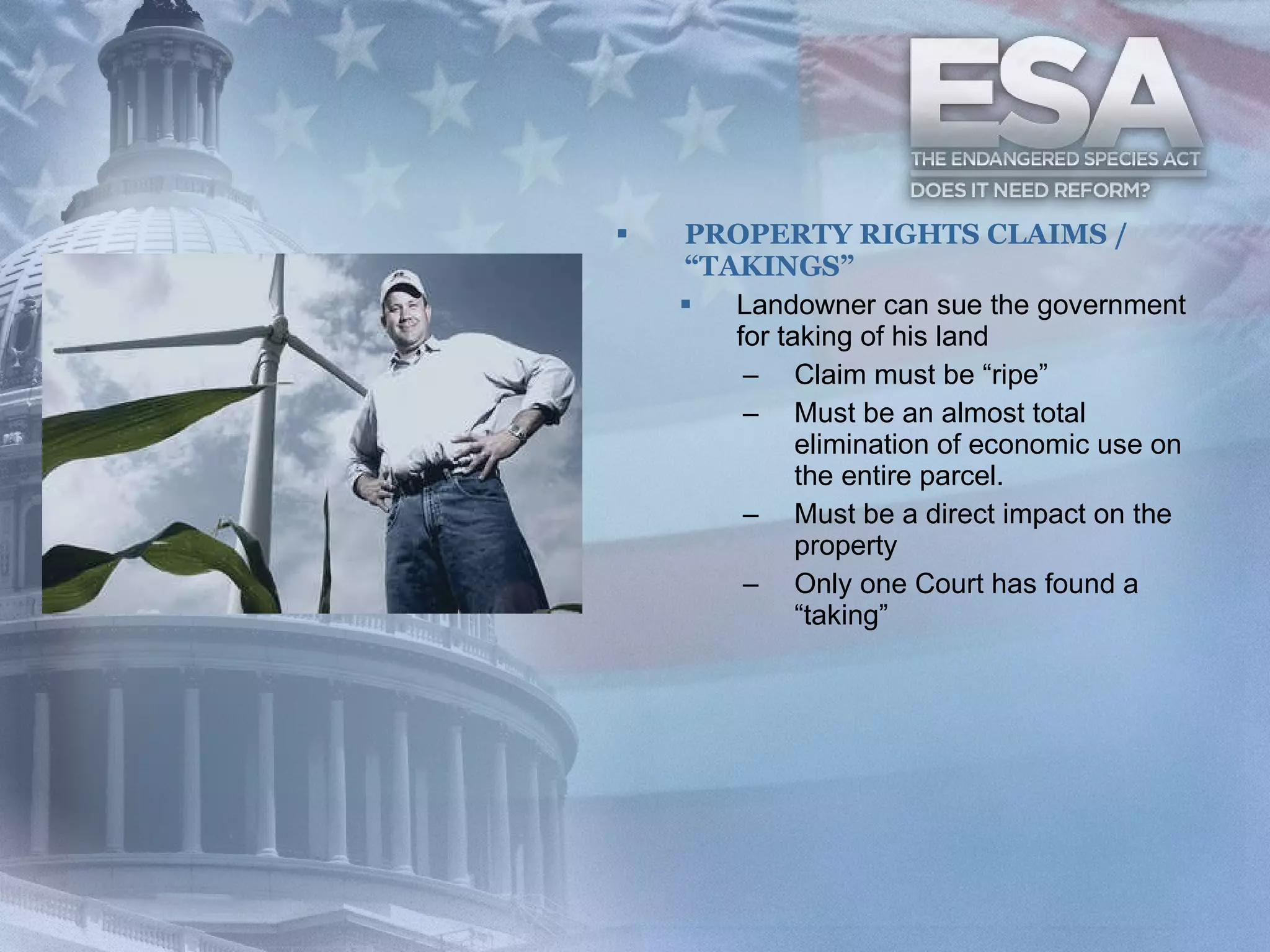 PROPERTY RIGHTS CLAIMS / “TAKINGS” Landowner can sue the government for taking of his land Claim must be “ripe”  Must be an almost total elimination of economic use on the entire parcel.  Must be a direct impact on the property  Only one Court has found a “taking”  
