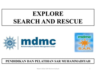 EXPLORE
SEARCH AND RESCUE
PENDIDIKAN DAN PELATIHAN SAR MUHAMMADIYAH
Materi Diklat SAR Muhammadiyah 1
 
