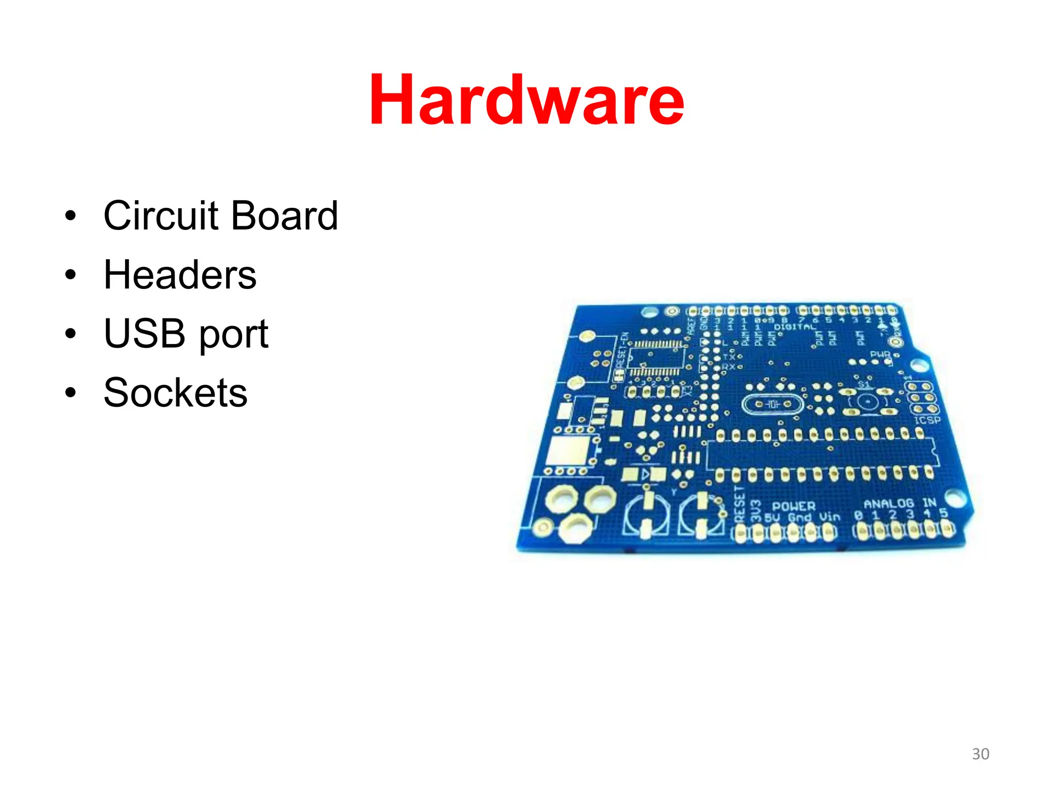 Hardware
• Circuit Board
• Headers
• USB port
• Sockets
30
 