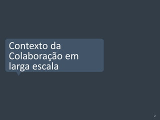 Contexto da
Colaboração em
larga escala



                 2
 
