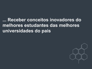 ... Receber conceitos inovadores do
melhores estudantes das melhores
universidades do país
 