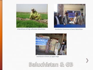 A Beneficiary at Dirgi-Jaffarabad, Baluchistan

Distribution Ceremony at Ziarat, Baluchistan

Distribution of Items at Jaglot-Gilgit

 