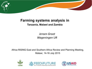Farming systems analysis in
Tanzania, Malawi and Zambia
Africa RISING East and Southern Africa Review and Planning Meeting,
Malawi, 14-16 July 2015
Jeroen Groot
Wageningen UR
 