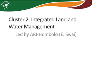 Cluster 2: Integrated Land and
Water Management
Led by ARI-Hombolo (E. Swai)
 