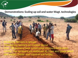 Demonstrations:Scaling up soil and water Magt. technologies
• Mobilizing farmers in groups
• Training key farmers on contour layout
• Over 180 farmers have constructed contours for erosion
control. The contours are stabilized by trees and grass which
also supply fodder and improve soil fertility
 