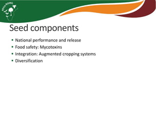 Seed components
 National performance and release
 Food safety: Mycotoxins
 Integration: Augmented cropping systems
 Diversification
 