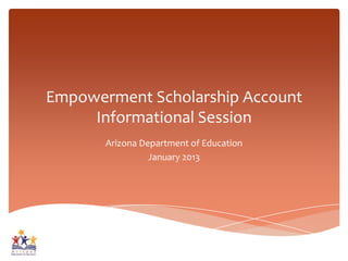 Empowerment Scholarship Account
     Informational Session
       Arizona Department of Education
                 January 2013
 