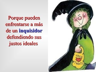 Porque p ueden  enfrentar se  a m á s de un  inquisidor   defendiendo   sus  justos ideales  