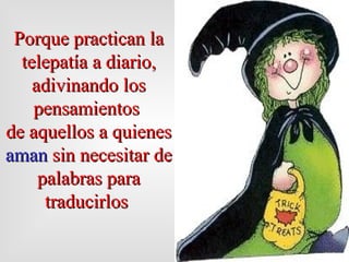 Porque practican la telepatía a diario, adivinando los pensamientos  de aquellos a quienes  aman  sin necesitar de palabras para   traducirlos  