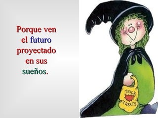 Porque ven el  futuro  proyectado en sus  sueños .   