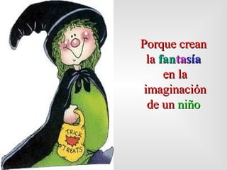 Porque crean  la  fan ta sía   en la imaginación de un  niño   
