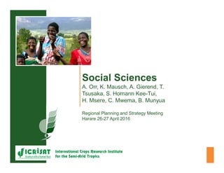 Social Sciences
A. Orr, K. Mausch, A. Gierend, T.
Tsusaka, S. Homann Kee-Tui,
H. Msere, C. Mwema, B. Munyua
Regional Planning and Strategy Meeting
Harare 26-27 April 2016
 